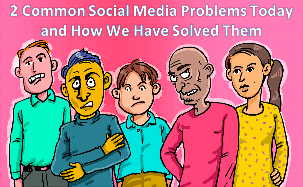 2 Common Social Media Problems Today and How We Have Solved Them